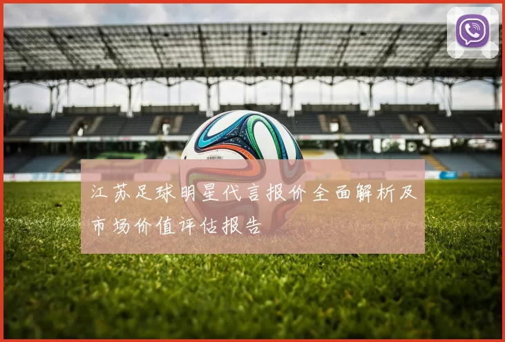 江苏足球明星代言报价全面解析及市场价值评估报告
