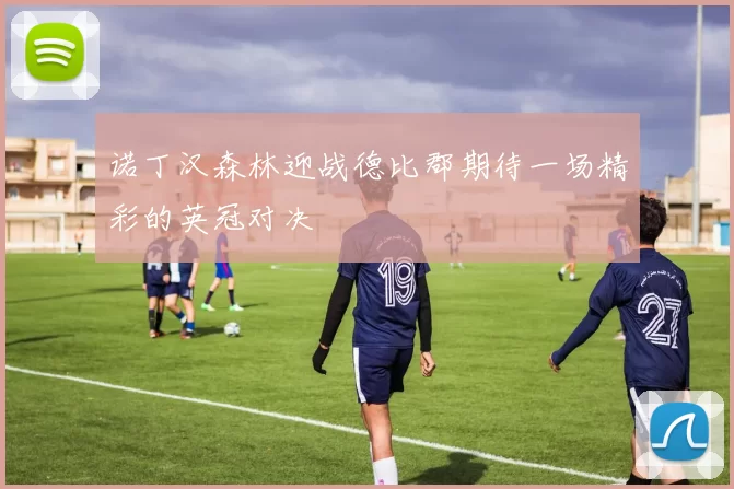 诺丁汉森林迎战德比郡期待一场精彩的英冠对决