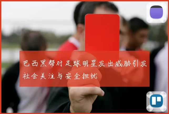 巴西黑帮对足球明星发出威胁引发社会关注与安全担忧