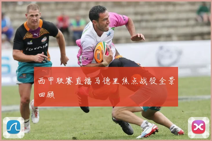 西甲联赛直播马德里焦点战役全景回顾