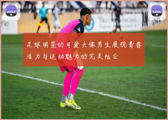 足球明星的可爱头像男生展现青春活力与运动魅力的完美结合