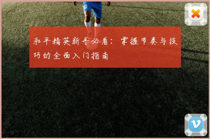 和平精英新手必看：掌握节奏与技巧的全面入门指南