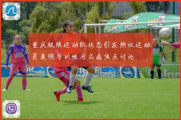 重庆极限运动队状态引发热议运动员表现与训练方式成焦点讨论
