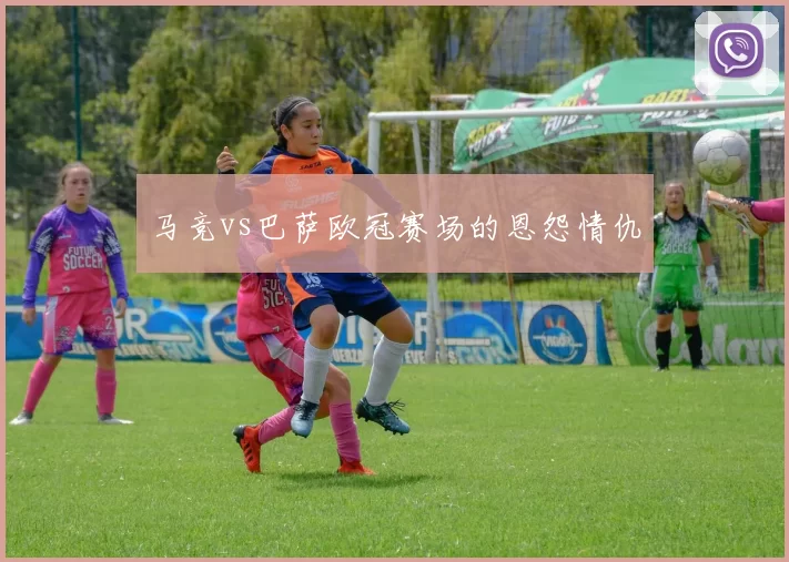 马竞vs巴萨欧冠赛场的恩怨情仇