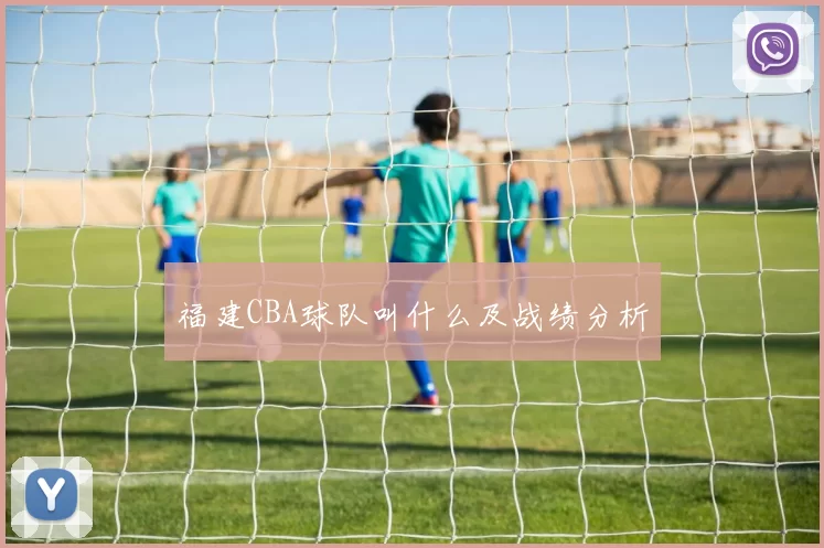 福建CBA球队叫什么及战绩分析