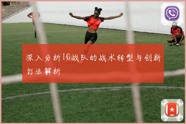 深入分析IG战队的战术转型与创新打法解析