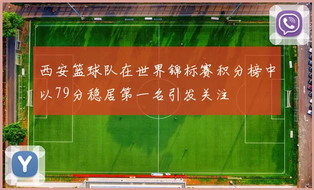 西安篮球队在世界锦标赛积分榜中以79分稳居第一名引发关注