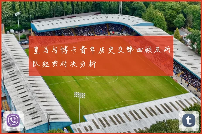 皇马与博卡青年历史交锋回顾及两队经典对决分析