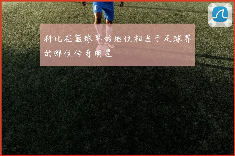 科比在篮球界的地位相当于足球界的哪位传奇明星