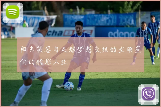 阳光笑容与足球梦想交织的女明星们的精彩人生