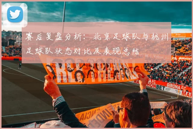 赛后复盘分析：北京足球队与杭州足球队状态对比及表现总结