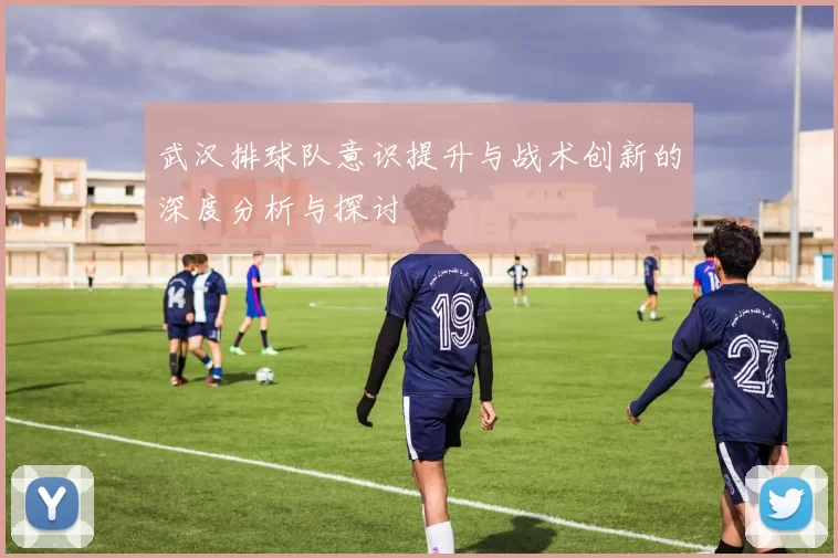 武汉排球队意识提升与战术创新的深度分析与探讨