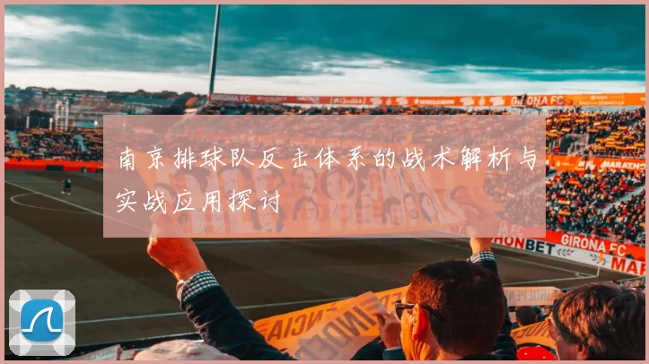南京排球队反击体系的战术解析与实战应用探讨