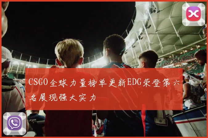 CSGO全球力量榜单更新EDG荣登第六名展现强大实力