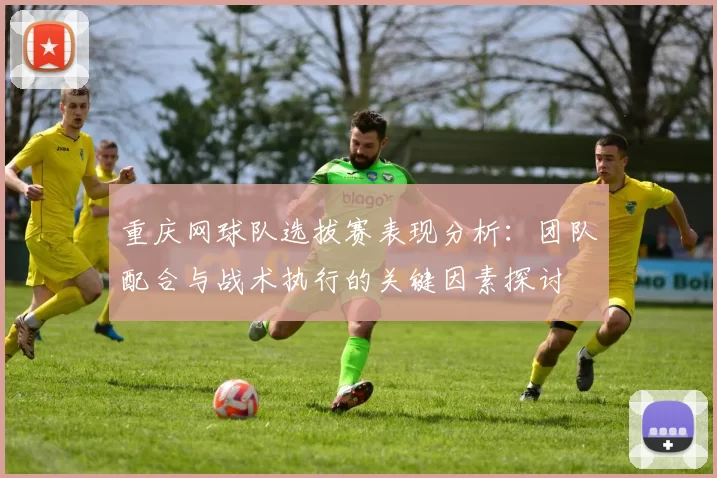 重庆网球队选拔赛表现分析：团队配合与战术执行的关键因素探讨