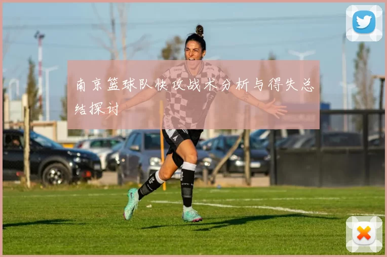 南京篮球队快攻战术分析与得失总结探讨