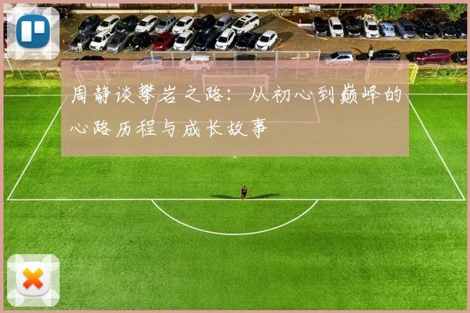 周静谈攀岩之路：从初心到巅峰的心路历程与成长故事