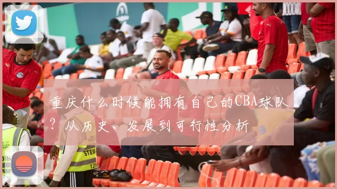 重庆什么时候能拥有自己的CBA球队？从历史、发展到可行性分析