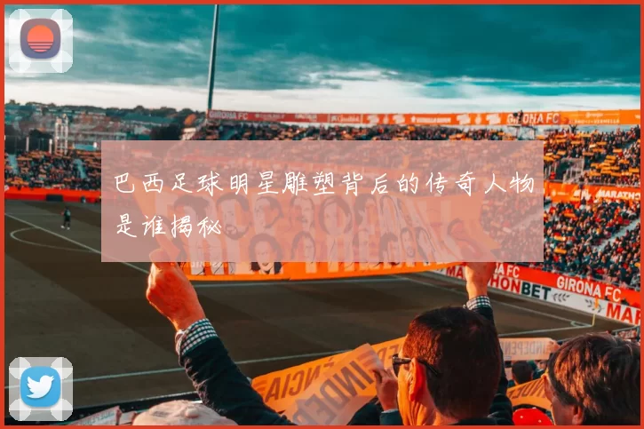 巴西足球明星雕塑背后的传奇人物是谁揭秘