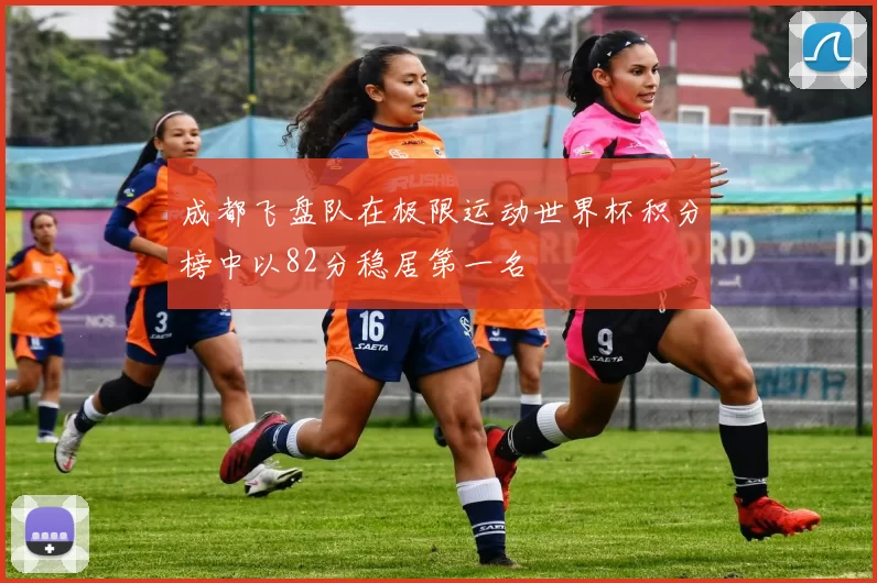 成都飞盘队在极限运动世界杯积分榜中以82分稳居第一名