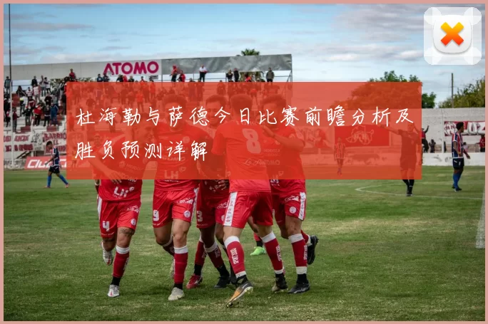 杜海勒与萨德今日比赛前瞻分析及胜负预测详解
