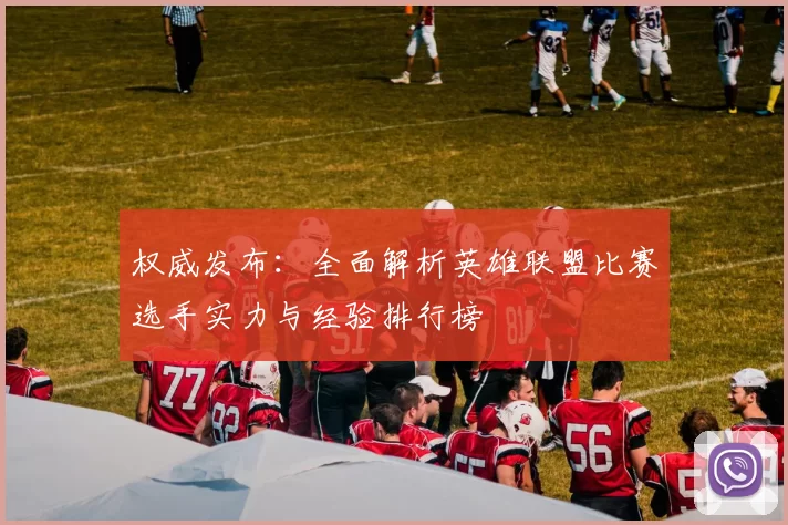 权威发布：全面解析英雄联盟比赛选手实力与经验排行榜