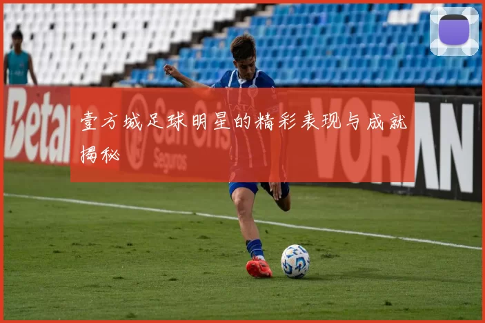 壹方城足球明星的精彩表现与成就揭秘