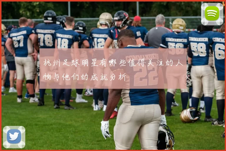 杭州足球明星有哪些值得关注的人物与他们的成就分析