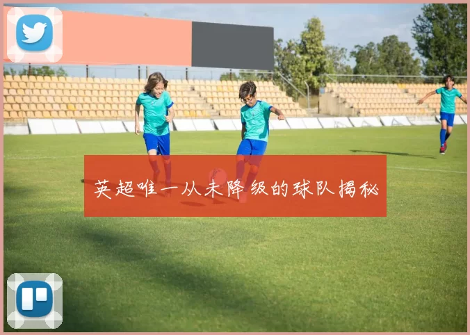 英超唯一从未降级的球队揭秘