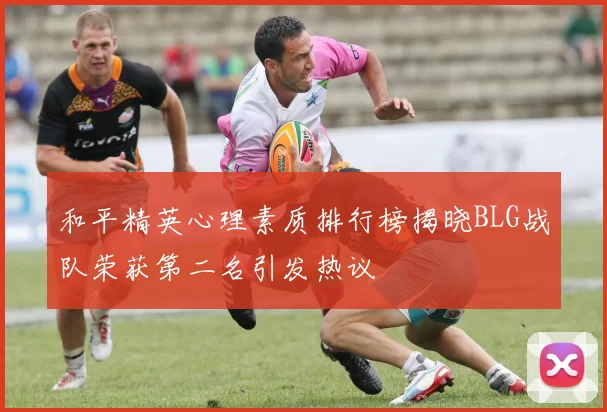 和平精英心理素质排行榜揭晓BLG战队荣获第二名引发热议