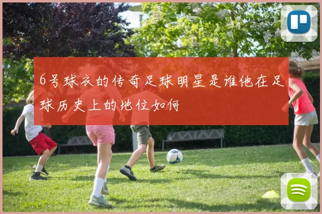 6号球衣的传奇足球明星是谁他在足球历史上的地位如何
