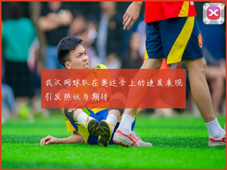武汉网球队在奥运会上的速度表现引发热议与期待