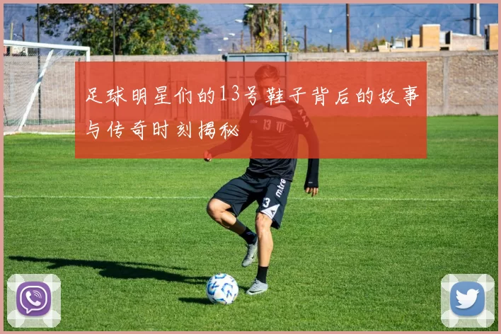 足球明星们的13号鞋子背后的故事与传奇时刻揭秘