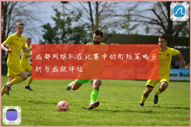 成都网球队在比赛中的盯防策略分析与成效评估