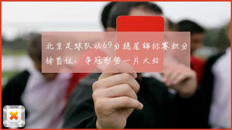 北京足球队以69分稳居锦标赛积分榜首位，争冠形势一片大好