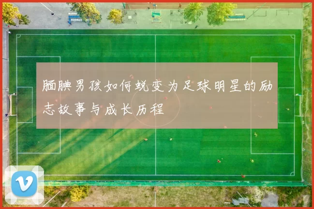 腼腆男孩如何蜕变为足球明星的励志故事与成长历程
