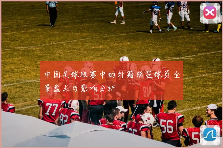 中国足球联赛中的外籍明星球员全景盘点与影响分析