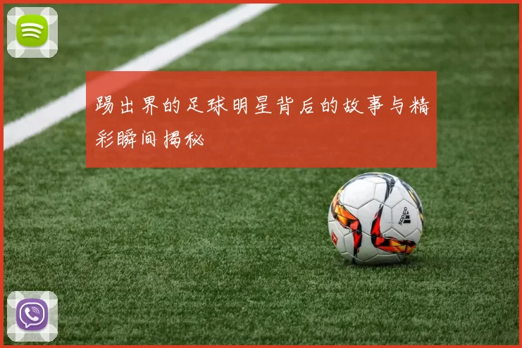 踢出界的足球明星背后的故事与精彩瞬间揭秘