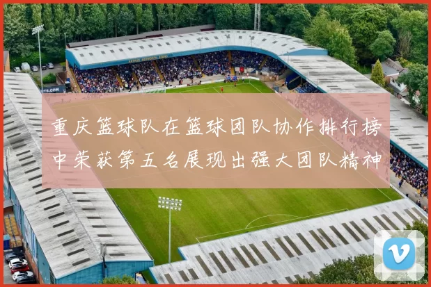 重庆篮球队在篮球团队协作排行榜中荣获第五名展现出强大团队精神与实力