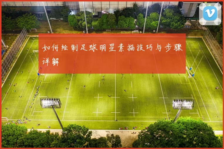 如何绘制足球明星素描技巧与步骤详解