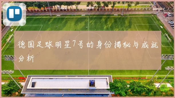 德国足球明星7号的身份揭秘与成就分析