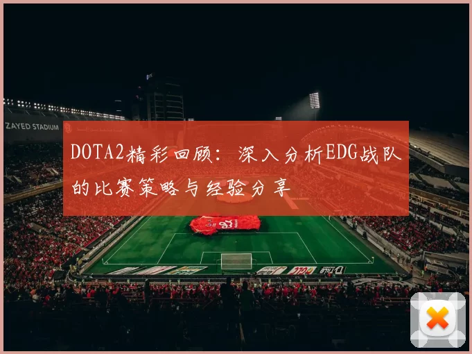 DOTA2精彩回顾：深入分析EDG战队的比赛策略与经验分享
