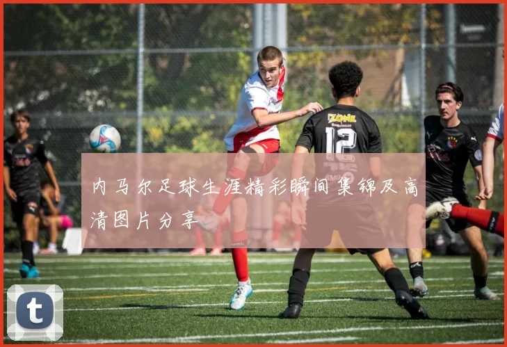 内马尔足球生涯精彩瞬间集锦及高清图片分享