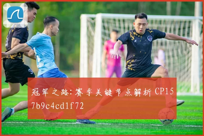 冠军之路:赛季关键节点解析 CP157b9c4cd1f72